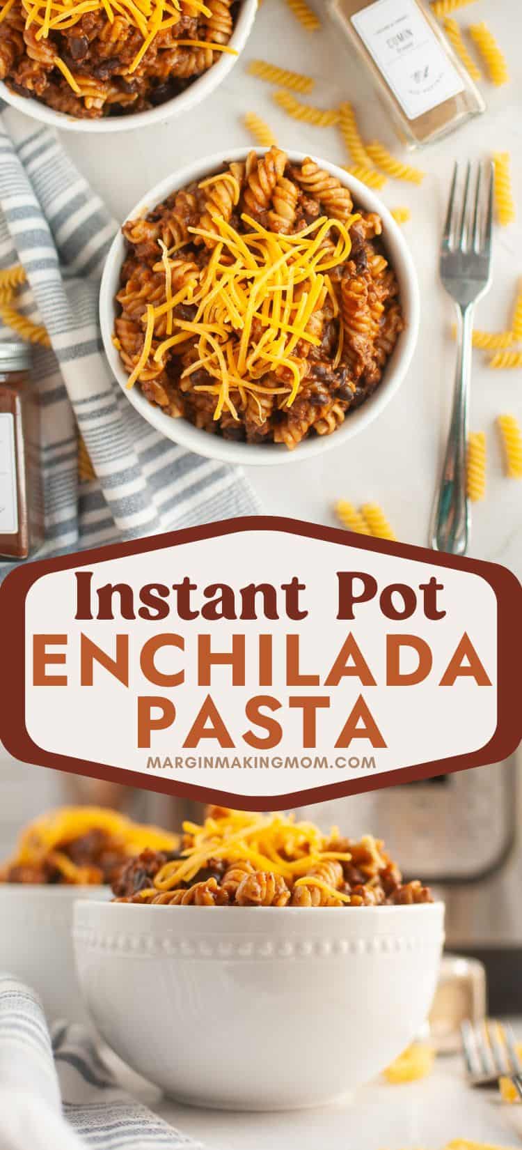 two photos; one is an overhead view of a white bowl of enchilada pasta cooked in the Instant Pot; the other is a side view of a bowl heaping with enchilada beef pasta.