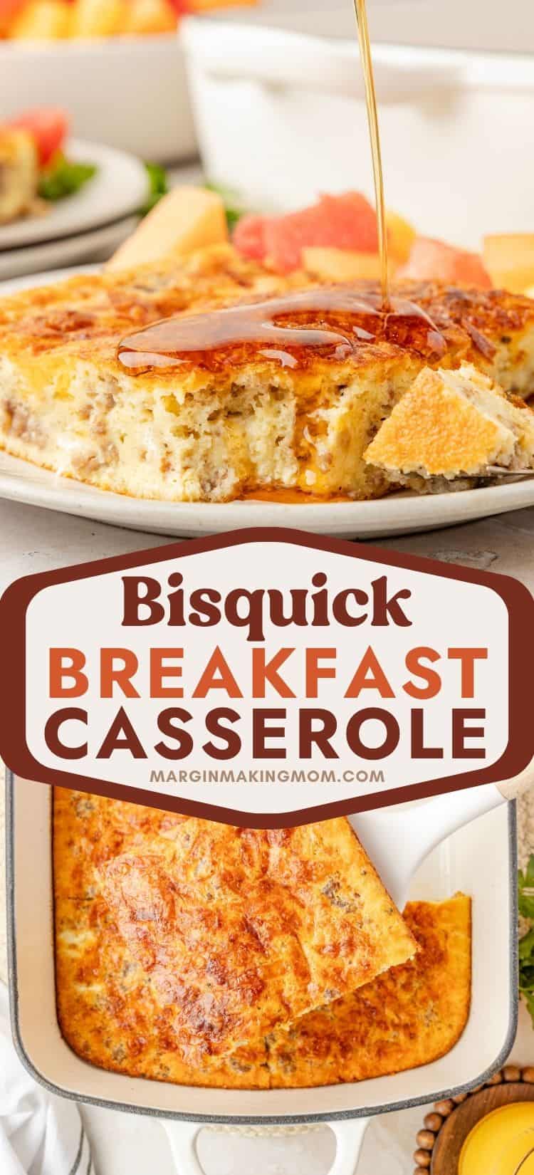 two photos; one shows a slice of breakfast casserole made with Bisquick, served on a white plate and drizzled with maple syrup. The other shows a spatula lifting a slice of casserole from the pan it was baked in.